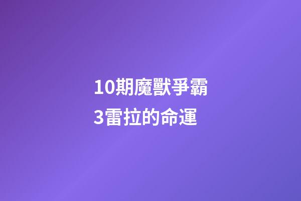 10期魔獸爭霸3雷拉的命運 (10期魔獸爭霸3雷拉的命運怎么樣)-第1張-觀點-玄機派